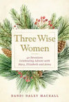 Three Wise Women - 40 Advent Devotions, Mary, Elizabeth,Anna